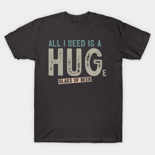 All I Need Is A Huge Glass Of Beer Funny Beer Drinking T-Shirt